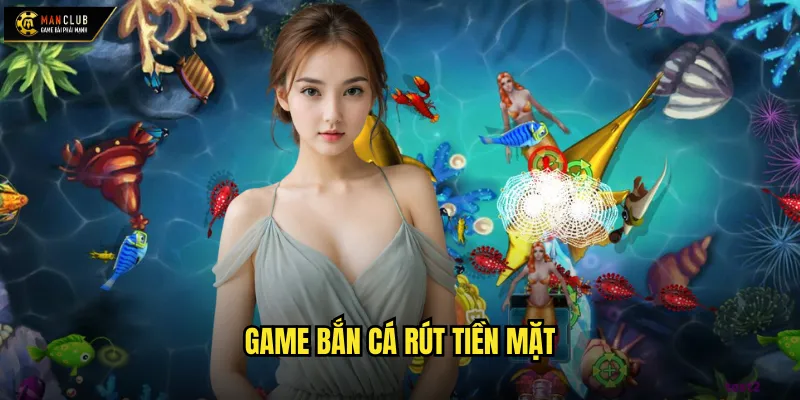 Game bắn cá rút tiền mặt manclub kiếm tiền thật từ trò chơi yêu thích 1 game bắn cá rút tiền mặt