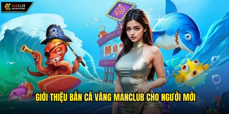 Bắn Cá Vàng manclub – Trò chơi giải trí nhẹ nhàng, phần thưởng hấp dẫn 2 Giới thiệu Bắn Cá Vàng manclub cho người mới