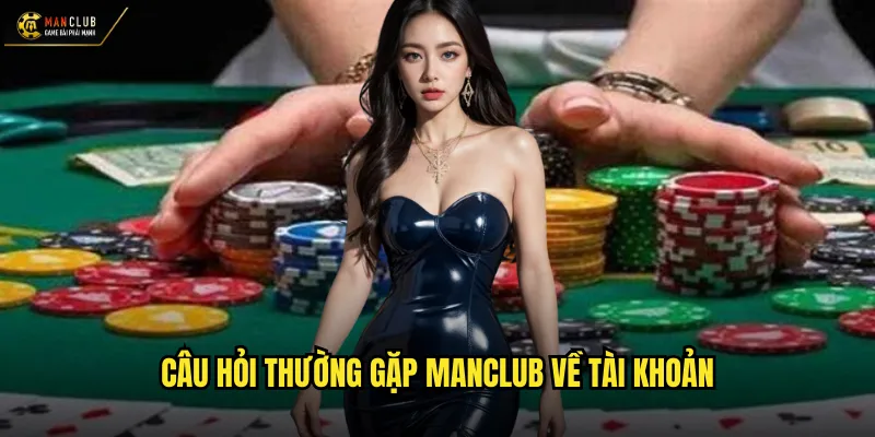 Câu hỏi thường gặp manclub về tài khoản