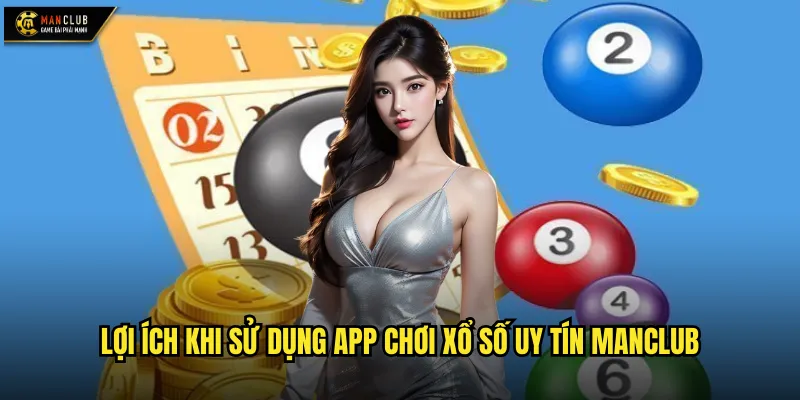 Lợi ích khi sử dụng app chơi xổ số uy tín manclub